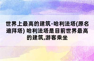 世界上最高的建筑-哈利法塔(原名迪拜塔) 哈利法塔是目前世界最高的建筑,游客乘坐